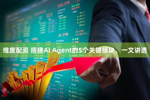 维度配资 搭建AI Agent的5个关键模块,一文讲透