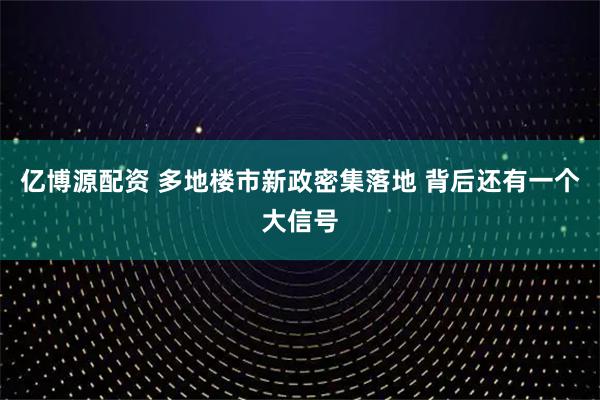 亿博源配资 多地楼市新政密集落地 背后还有一个大信号
