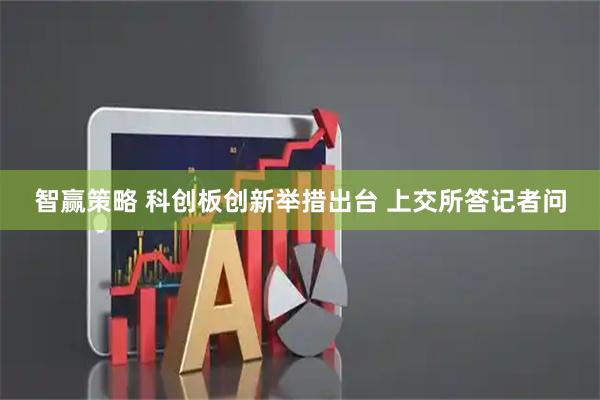 智赢策略 科创板创新举措出台 上交所答记者问