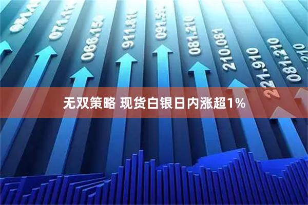 无双策略 现货白银日内涨超1%