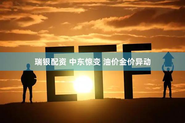 瑞银配资 中东惊变 油价金价异动