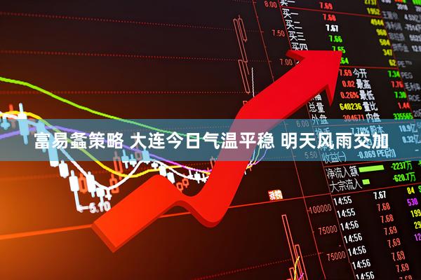 富易螽策略 大连今日气温平稳 明天风雨交加