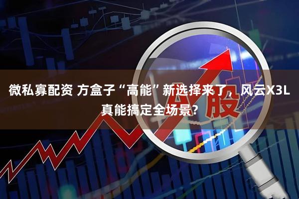 微私寡配资 方盒子“高能”新选择来了，风云X3L真能搞定全场景？