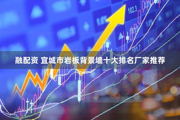 融配资 宜城市岩板背景墙十大排名厂家推荐