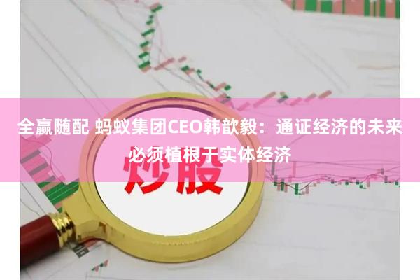 全赢随配 蚂蚁集团CEO韩歆毅：通证经济的未来必须植根于实体经济