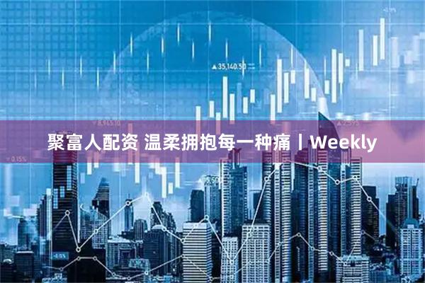 聚富人配资 温柔拥抱每一种痛丨Weekly