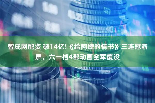 智成网配资 破14亿!《给阿嬷的情书》三连冠霸屏，六一档4部动画全军覆没
