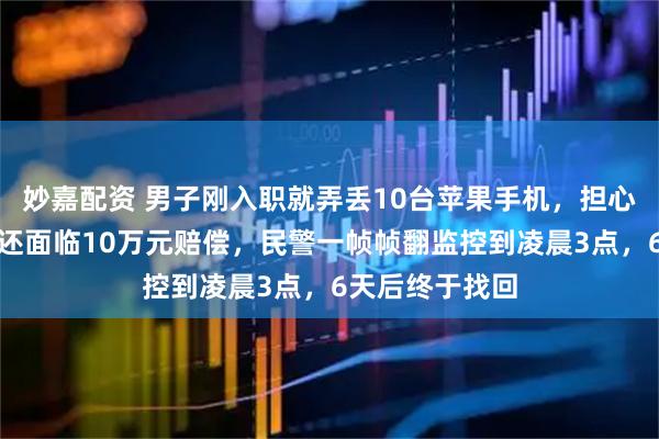 妙嘉配资 男子刚入职就弄丢10台苹果手机，担心不仅工作要丢还面临10万元赔偿，民警一帧帧翻监控到凌晨3点，6天后终于找回