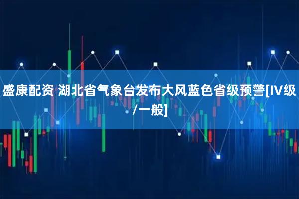 盛康配资 湖北省气象台发布大风蓝色省级预警[IV级/一般]